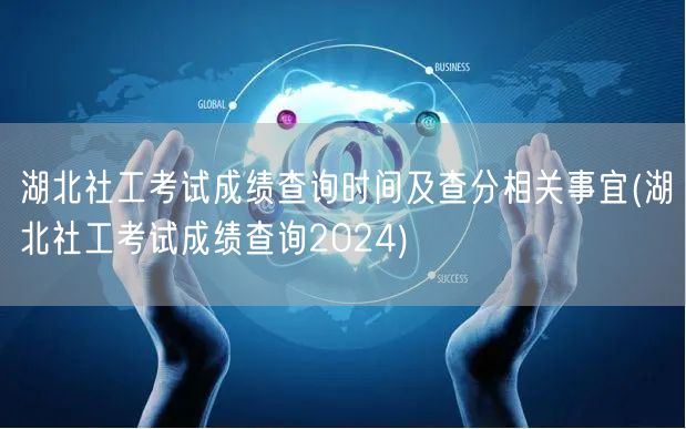 湖北社工考试2024成绩查询时间及流程