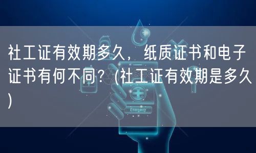 社工证有效期及证书形式差异