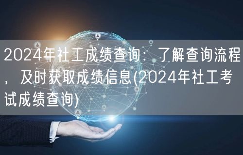 2024社工考试成绩查询流程与实时信息获