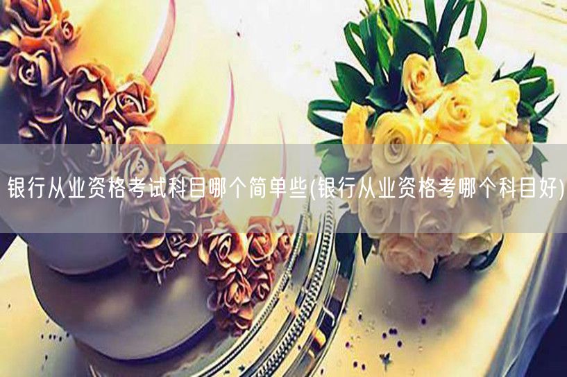 银行从业资格考试科目难易推荐