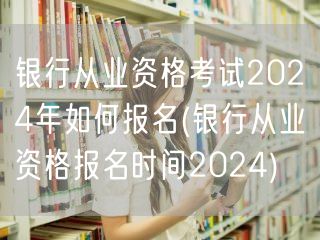 银行从业资格2024报名流程与报名时间