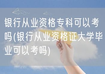 银行从业资格专科及大学毕业可考否