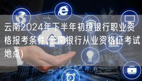 云南2024下半年初级银行职业报考条件及