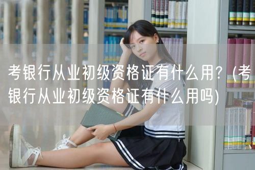 银行从业初级证：职业入门必备，提升竞争力