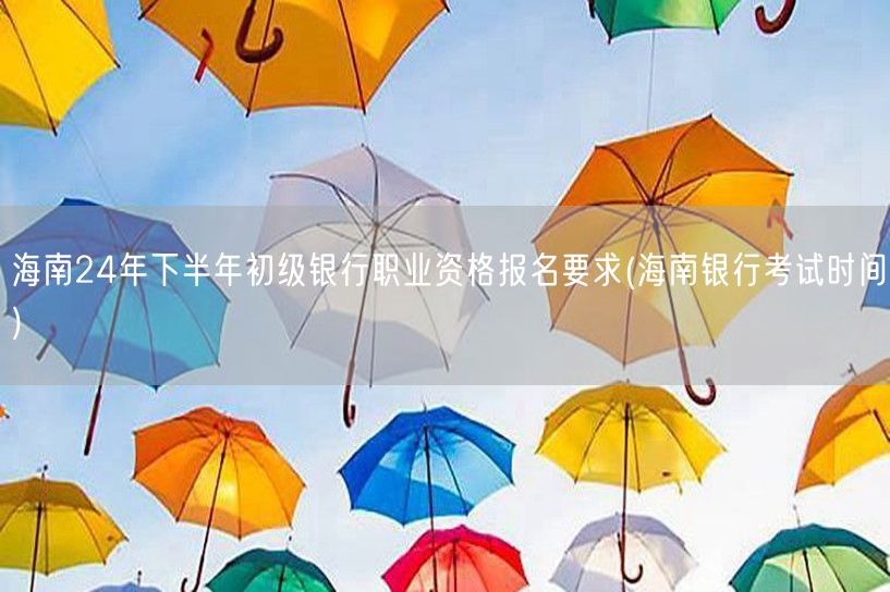 海南24初银职报要求及考试时间