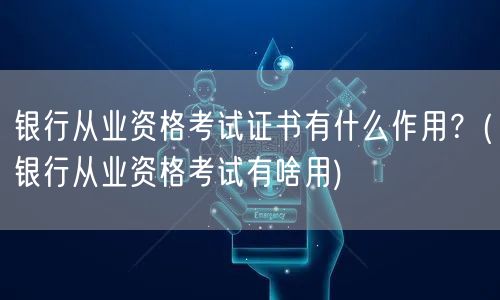 银行从业证书作用与必要性