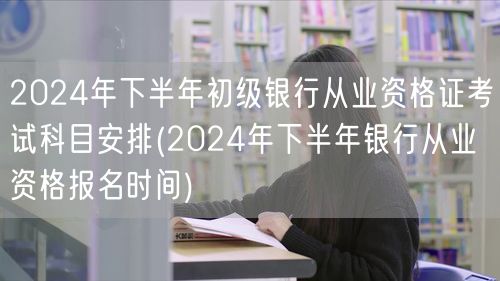 2024下半年银行从业资格报名及考试科目