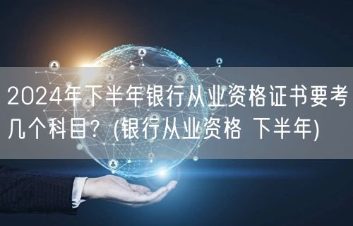 **2024下半年银行从业资格考试科目概