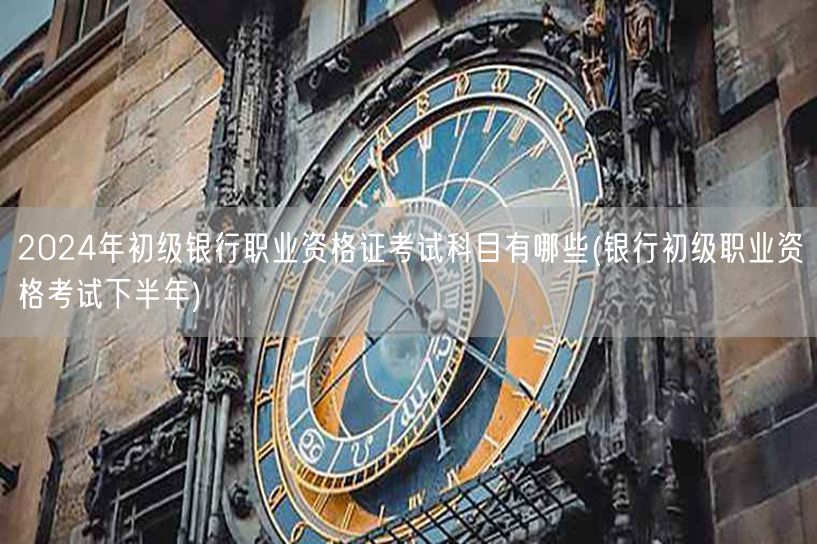 2024银行初级职业资格证考试科目 下半