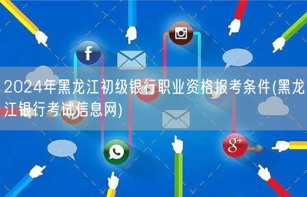 2024黑龙江初级银行资格报考条件及流程