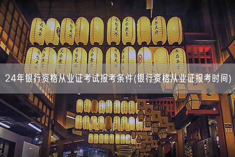 24年银行从业证报考条件及报考时间