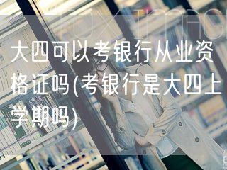 大四可考银行从业证 何时备考有策略