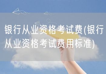 银行从业资格 报名考试费用标准