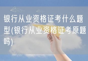 银行从业资格证题型详解&原题参考