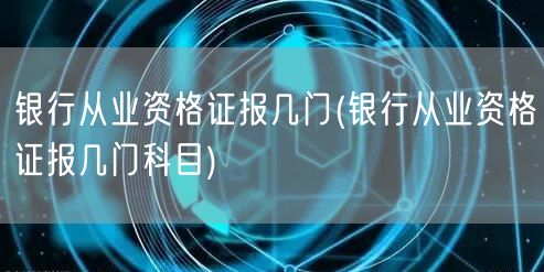 银行从业资格证报考科目数量