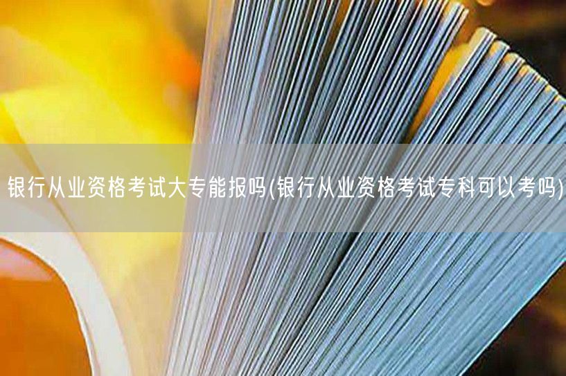 银行从业资格 大专能否报考