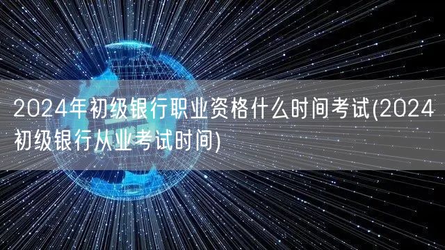 2024初级银行从业资格考试时间预告