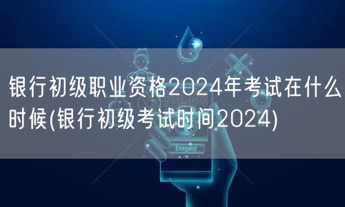 银行初级职业资格2024考试日期查询