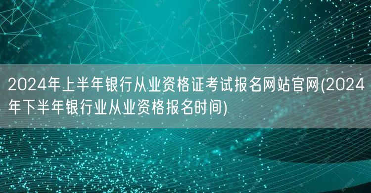 2024上下半年银行从业资格证考试报名官