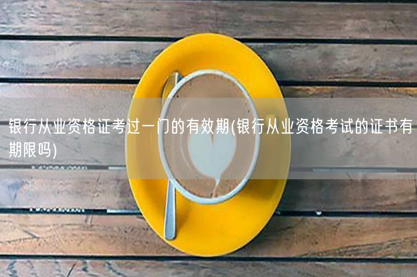 银行从业资格证单科有效期 考证期限详解