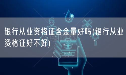 银行从业资格证含金量高吗 值得考吗