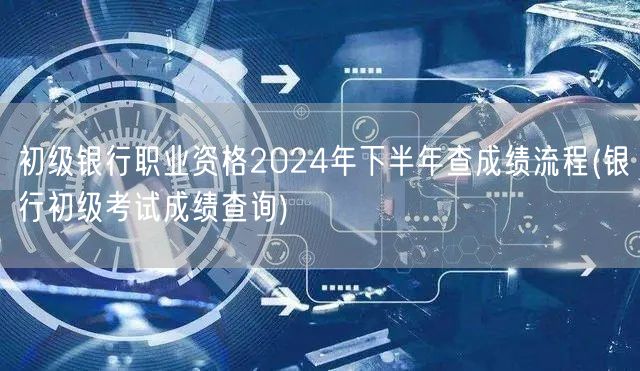 银行初级2024下半年成绩查询流程
