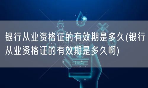 银行从业资格证有效期详解