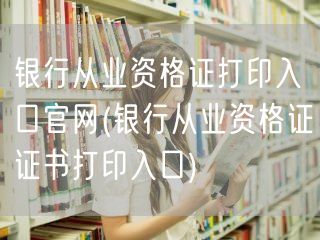 银行从业资格证官方打印入口网站