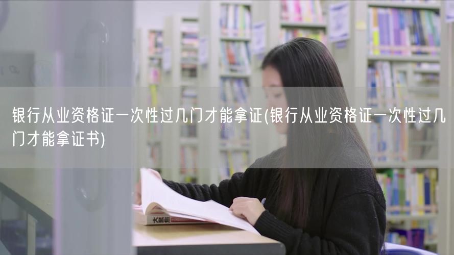银行从业资格证一次性过几门取证要求