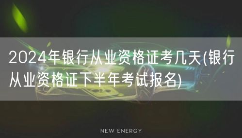 2024银行从业资格证考期天数及下半年报