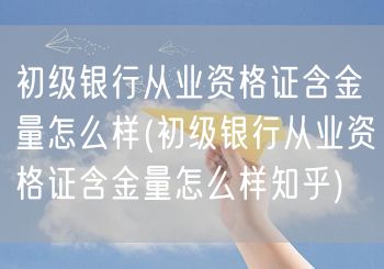 初级银行从业资格证含金量知乎评价