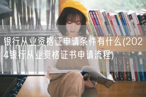 银行从业资格证申请条件及2024申请流程