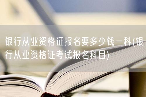 银行从业资格证报名费/科目费用