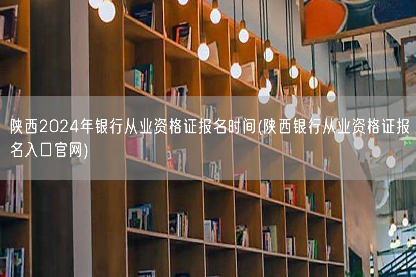 陕西银行从业资格报名2024时间及官网入
