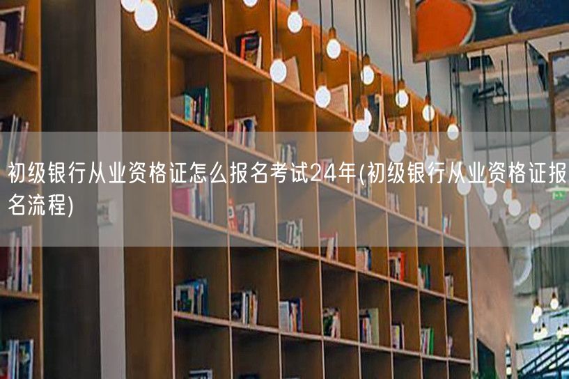 初级银行从业资格证24年报名流程