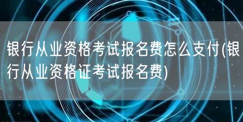 银行从业考试报名费支付方式详解