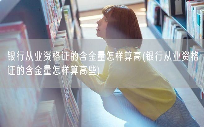 银行从业资格高含金量标准