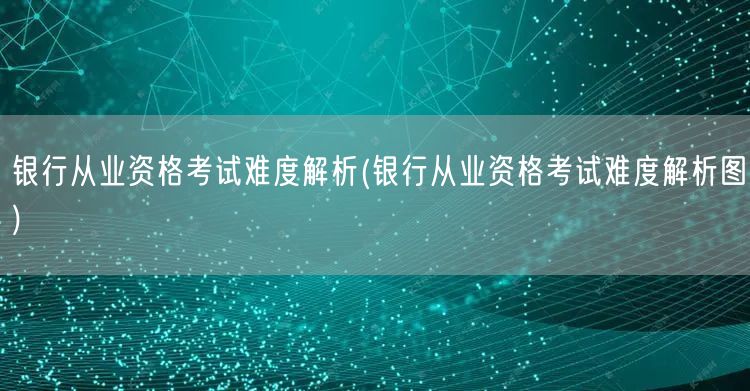 银行从业资格考试难度解析图与备考要点