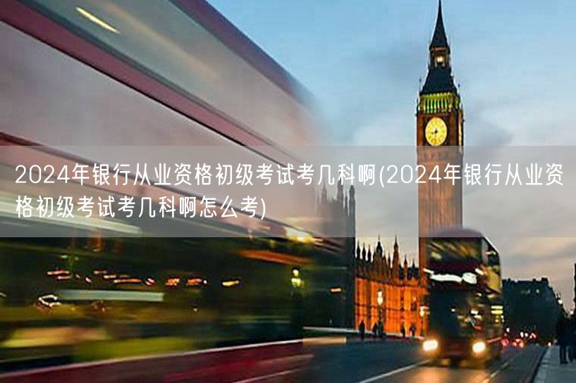 2024银行从业初级考试科目及考试方式