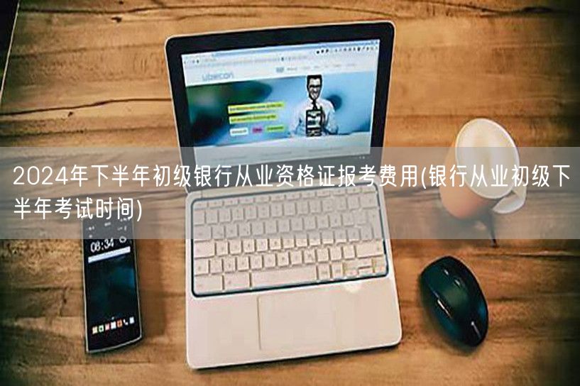 2024下半年银行初级从业证报名费及考试