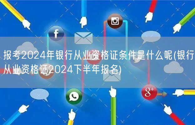 银行从业资格2024报考条件 下半年报名