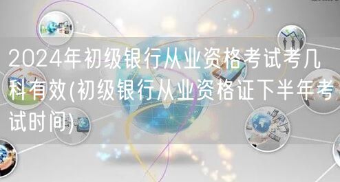 2024初级银行从业资格考试科目及下半年