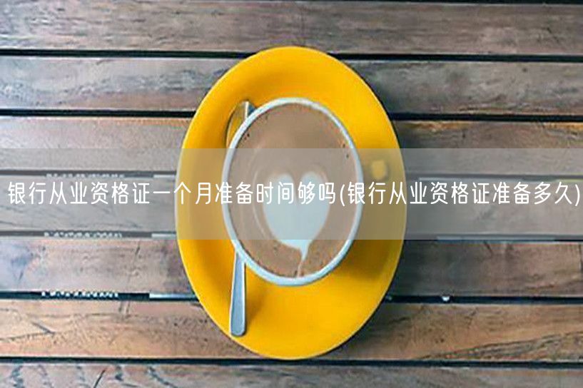 银行从业资格证 一个月备考攻略 充足吗