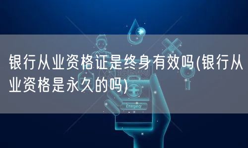 银行从业资格证终身有效吗 永久性解读