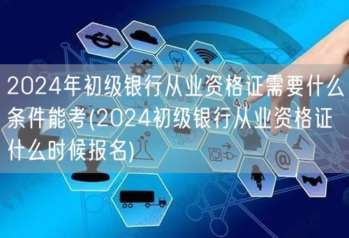 2024初级银行从业资格报考条件及报名时