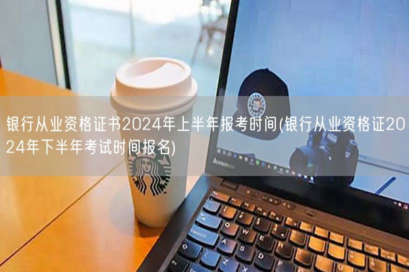 银行从业资格证2024上下半年报考时间