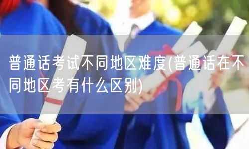 普通话考试区域难度差异