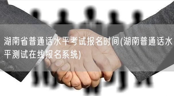 湖南普通话考试报名时间 在线报名系统