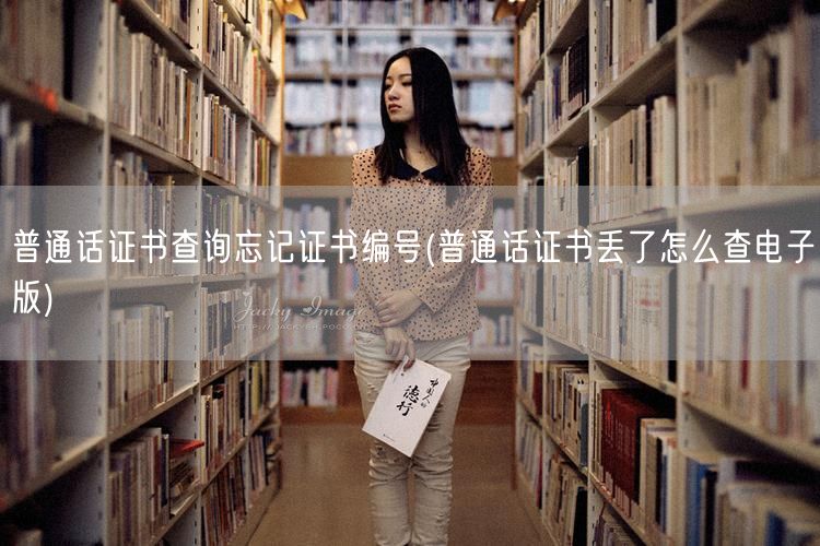 普通话证书查询编号遗忘电子版找回