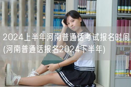 河南普通话考试2024上下半年报名时间